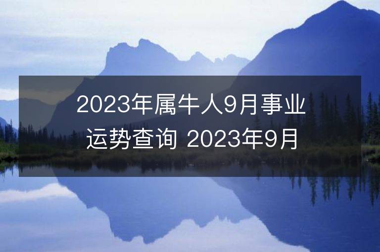 2023年属牛人9月事业运势查询 2023年9月属牛人事业运程详解