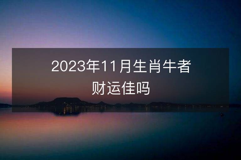 2023年11月生肖牛者财运佳吗