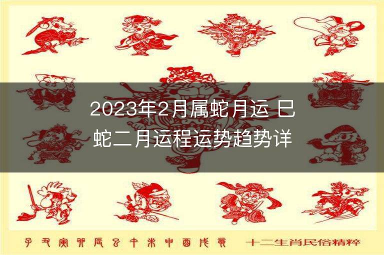 2023年2月属蛇月运 巳蛇二月运程运势趋势详解