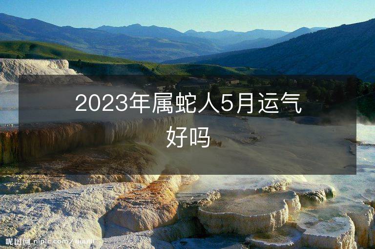 2023年属蛇人5月运气好吗