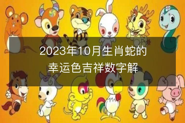 2023年10月生肖蛇的幸运色吉祥数字解析 属蛇的幸运色是什么颜色