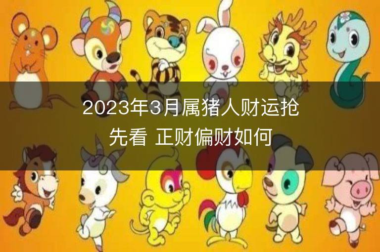 2023年3月属猪人财运抢先看 正财偏财如何