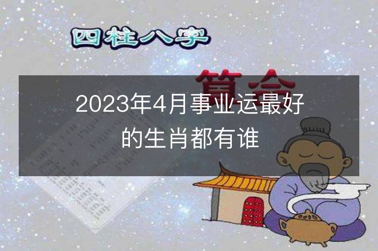 2023年4月事业运最好的生肖都有谁