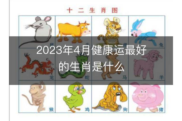 2023年4月健康运最好的生肖是什么