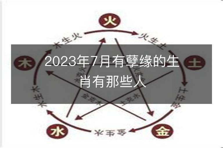 2023年7月有孽缘的生肖有那些人