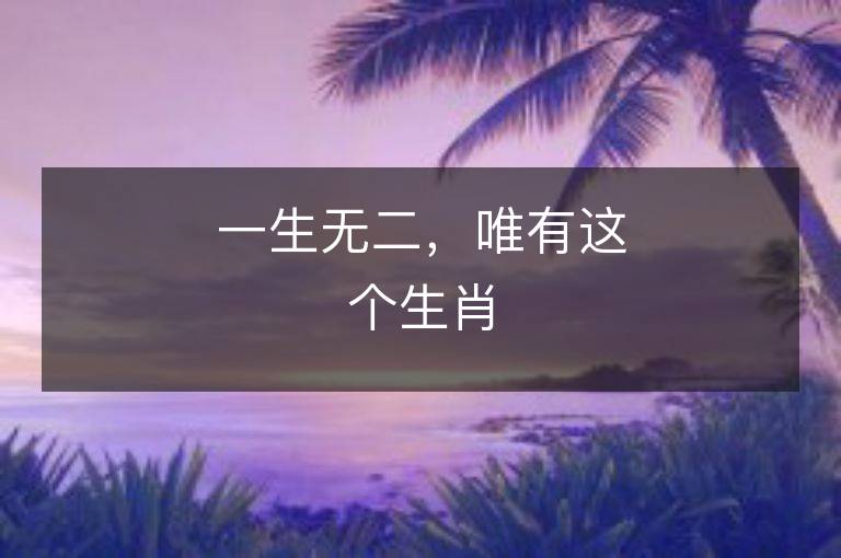 一生无二，唯有这个生肖