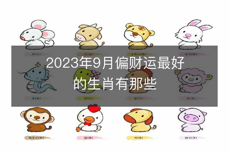 2023年9月偏财运最好的生肖有那些