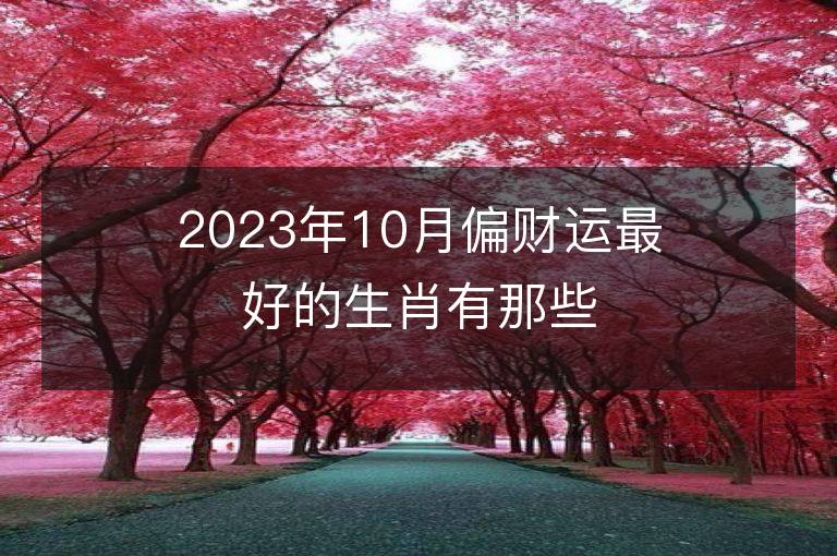 2023年10月偏财运最好的生肖有那些