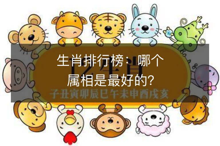 生肖排行榜：哪个属相是最好的？