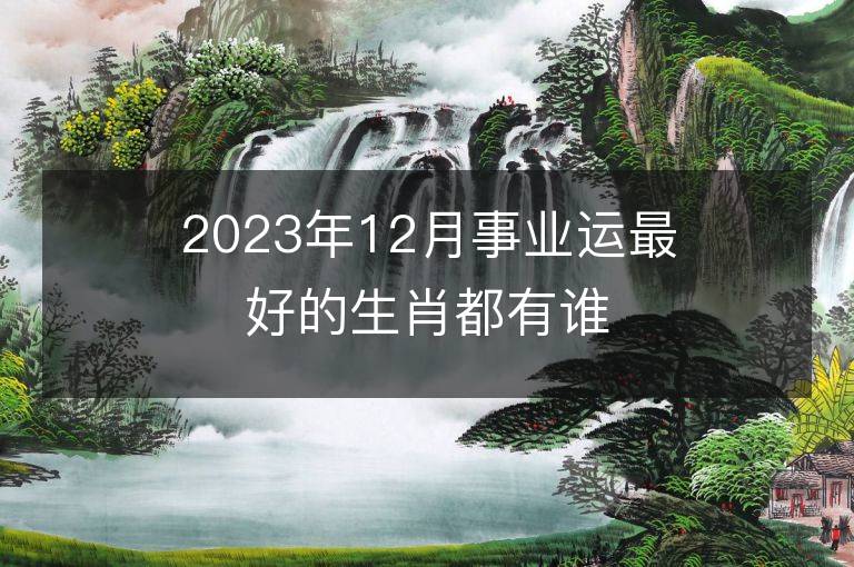 2023年12月事业运最好的生肖都有谁