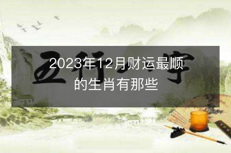 2023年12月财运最顺的生肖有那些