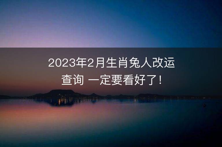 2023年2月生肖兔人改运查询 一定要看好了！