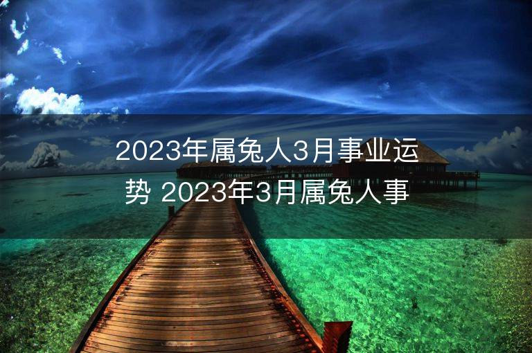 2023年属兔人3月事业运势 2023年3月属兔人事业运程详解