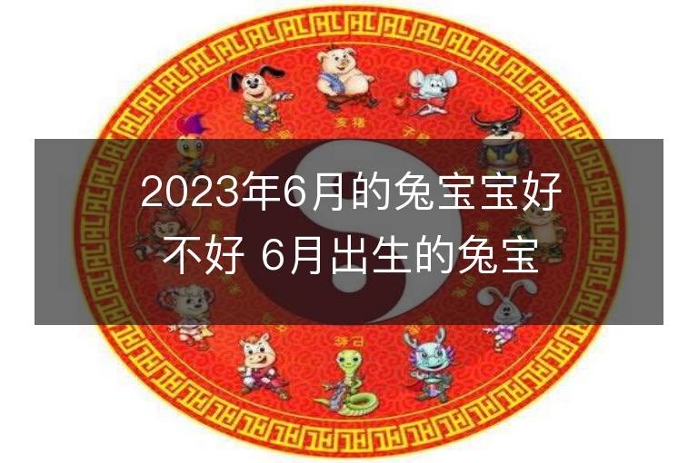 2023年6月的兔宝宝好不好 6月出生的兔宝宝命运