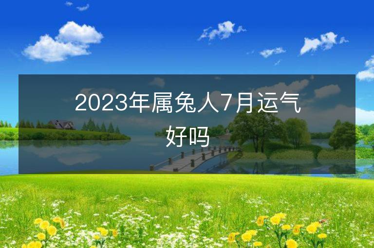 2023年属兔人7月运气好吗