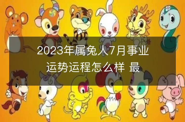 2023年属兔人7月事业运势运程怎么样 最佳事业方位