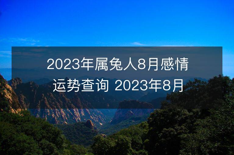 2023年属兔人8月感情运势查询 2023年8月属兔爱情运程详解