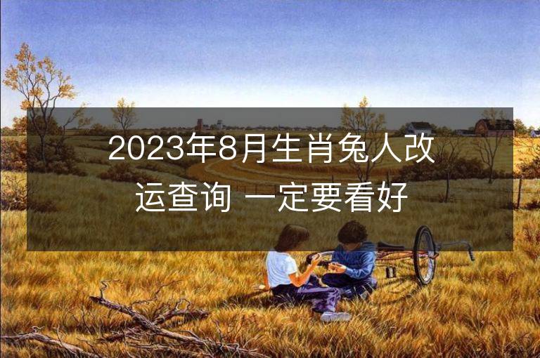 2023年8月生肖兔人改运查询 一定要看好了！