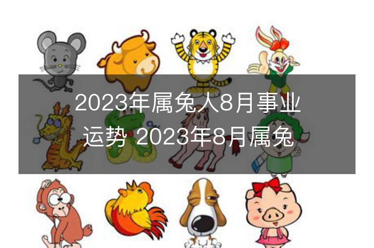 2023年属兔人8月事业运势 2023年8月属兔人事业运程详解