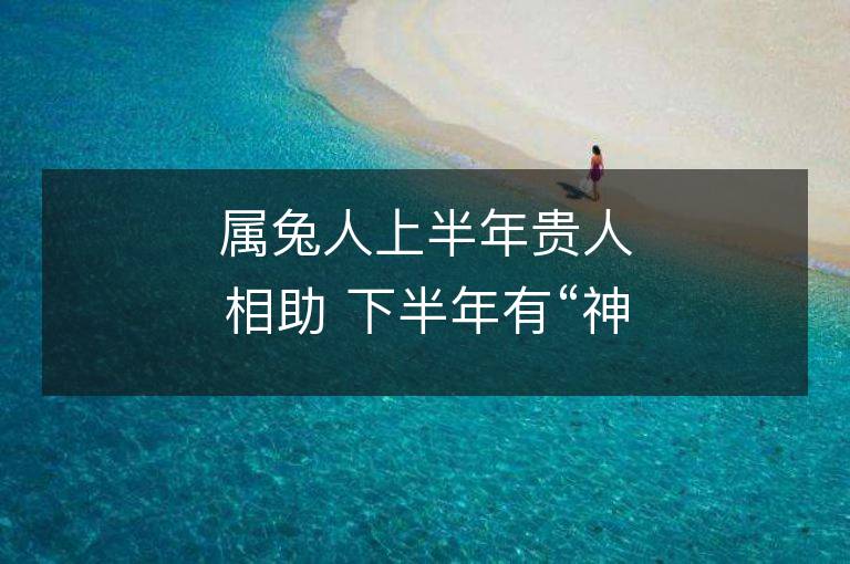 属兔人上半年贵人相助 下半年有“神秘事件”悄然而至