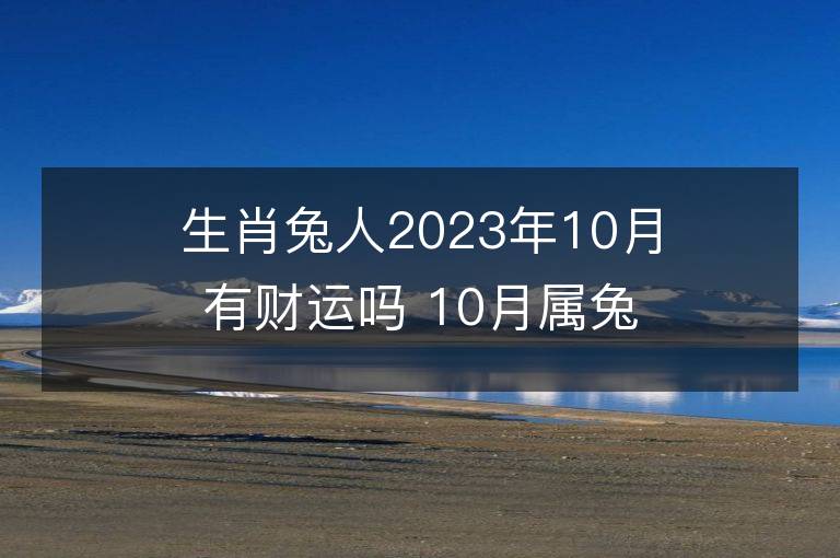 生肖兔人2023年10月有财运吗 10月属兔财运好不好