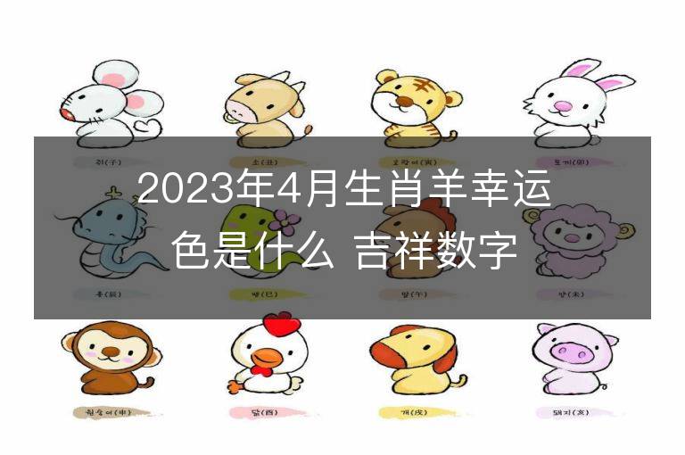 2023年4月生肖羊幸运色是什么 吉祥数字大揭秘