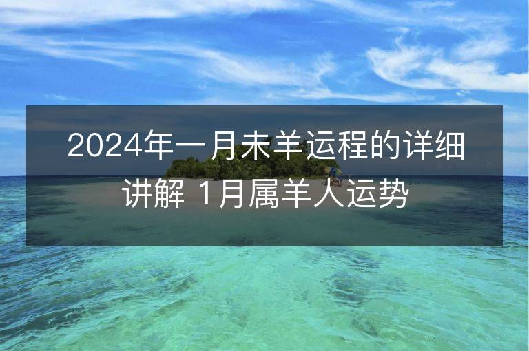 2024年一月未羊运程的详细讲解 1月属羊人运势