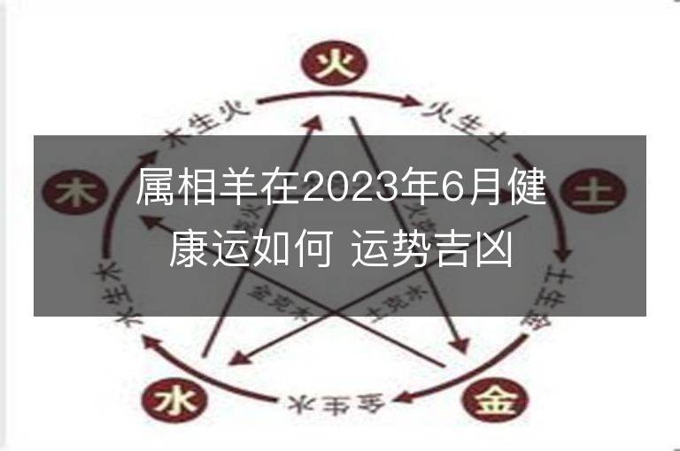 属相羊在2023年6月健康运如何 运势吉凶详解