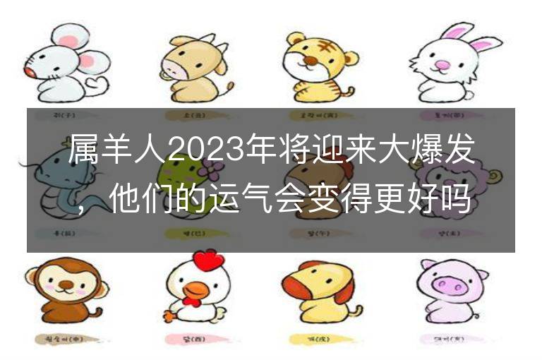 属羊人2023年将迎来大爆发，他们的运气会变得更好吗？