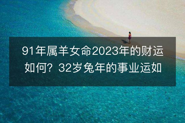 91年属羊女命2023年的财运如何？32岁兔年的事业运如何？