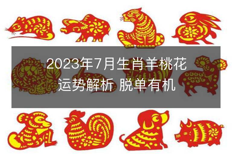 2023年7月生肖羊桃花运势解析 脱单有机会吗