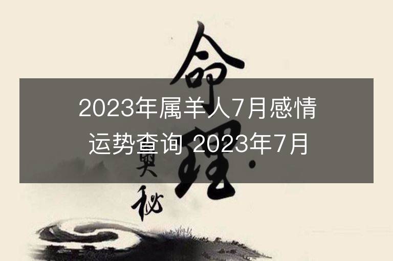 2023年属羊人7月感情运势查询 2023年7月属羊爱情运程详解