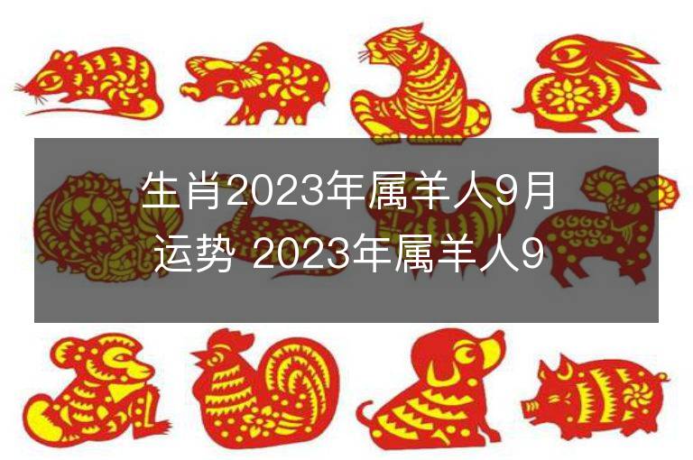 生肖2023年属羊人9月运势 2023年属羊人9月运程如何