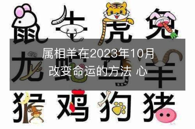 属相羊在2023年10月改变命运的方法 心存善良福报自来