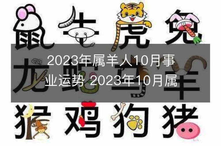 2023年属羊人10月事业运势 2023年10月属羊人事业运程详解