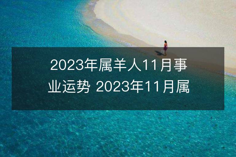 2023年属羊人11月事业运势 2023年11月属羊人事业运程详解