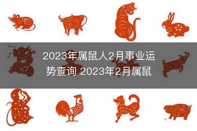 2023年属鼠人2月事业运势查询 2023年2月属鼠人事业运程详解