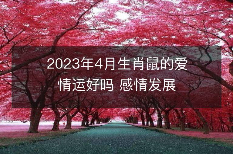 2023年4月生肖鼠的爱情运好吗 感情发展顺利