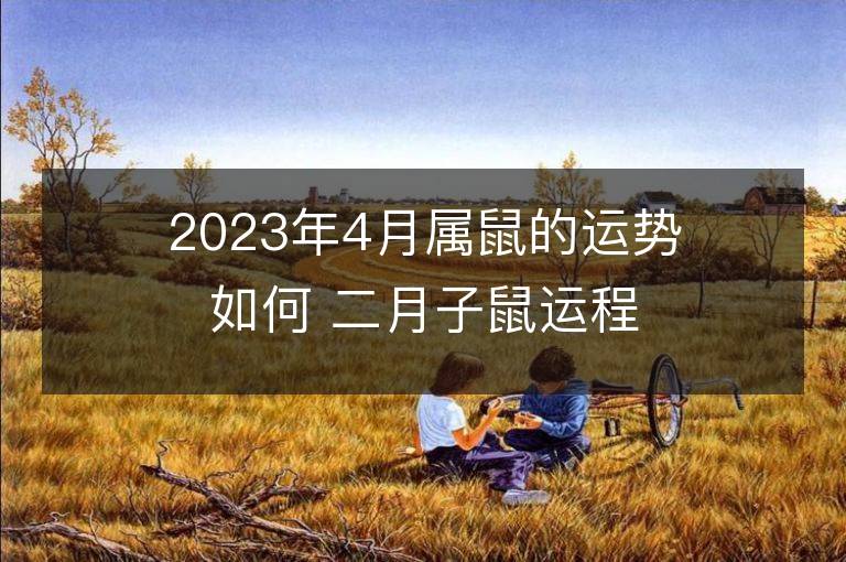 2023年4月属鼠的运势如何 二月子鼠运程详解