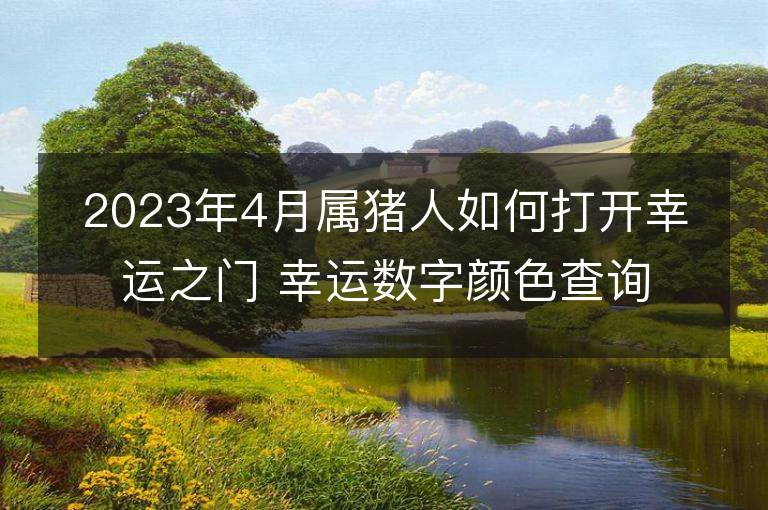 2023年4月属猪人如何打开幸运之门 幸运数字颜色查询