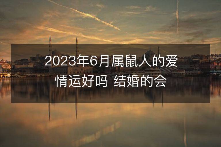 2023年6月属鼠人的爱情运好吗 结婚的会出轨吗