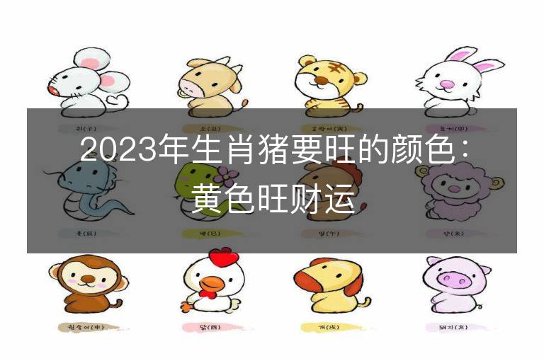 2023年生肖猪要旺的颜色：黄色旺财运