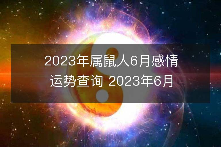 2023年属鼠人6月感情运势查询 2023年6月属鼠爱情运程详解