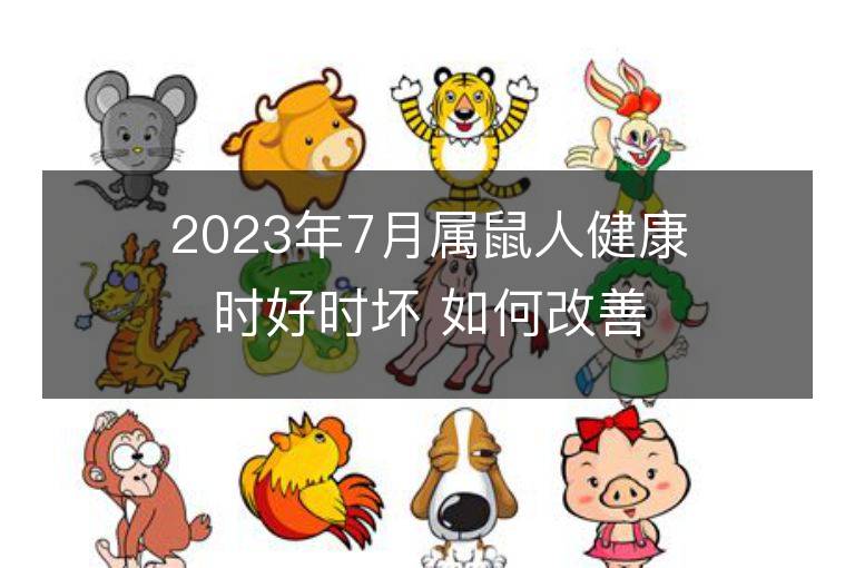 2023年7月属鼠人健康时好时坏 如何改善霉运