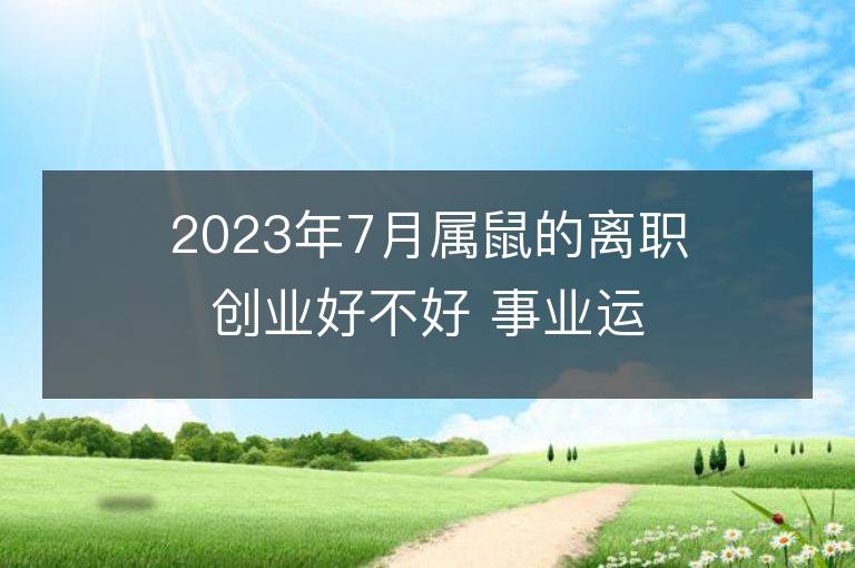 2023年7月属鼠的离职创业好不好 事业运势分析