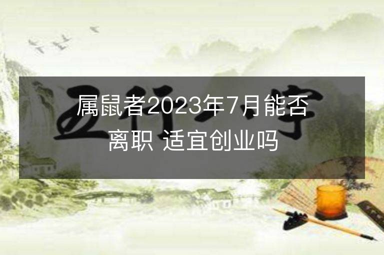 属鼠者2023年7月能否离职 适宜创业吗