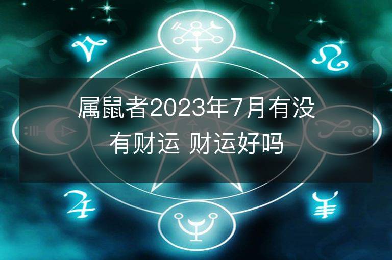 属鼠者2023年7月有没有财运 财运好吗