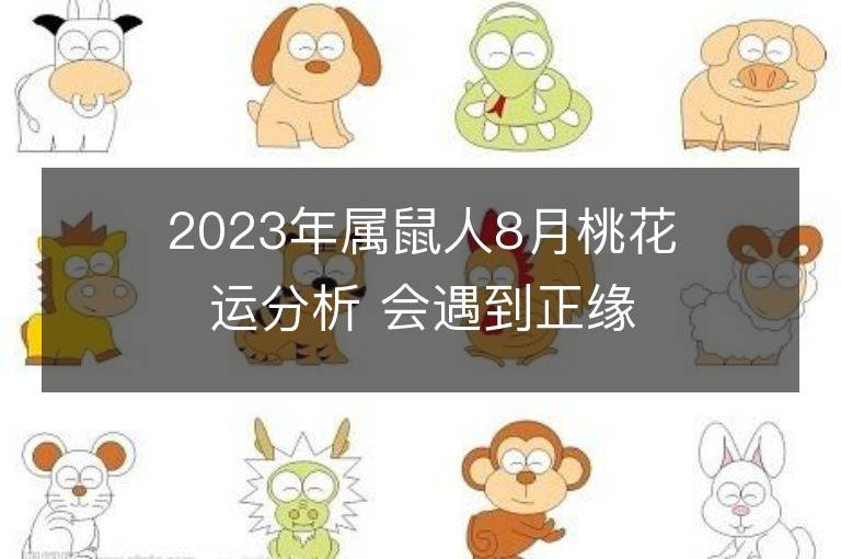 2023年属鼠人8月桃花运分析 会遇到正缘吗