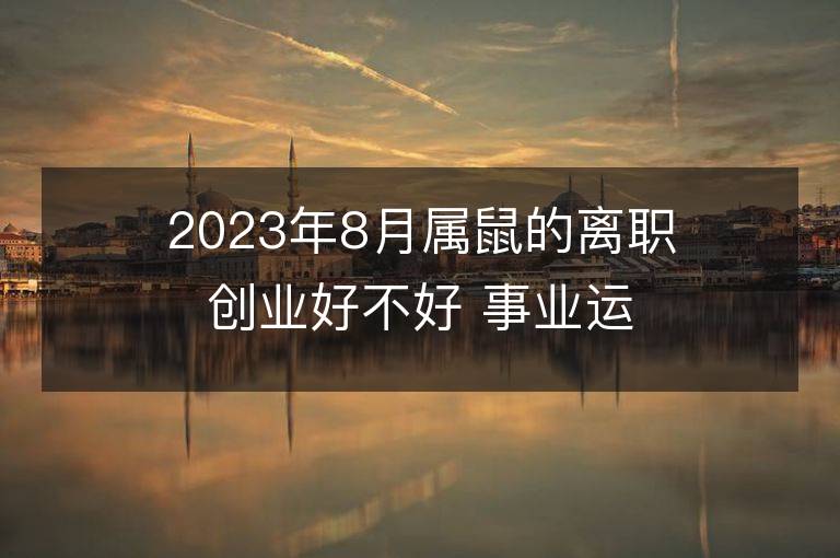 2023年8月属鼠的离职创业好不好 事业运势分析