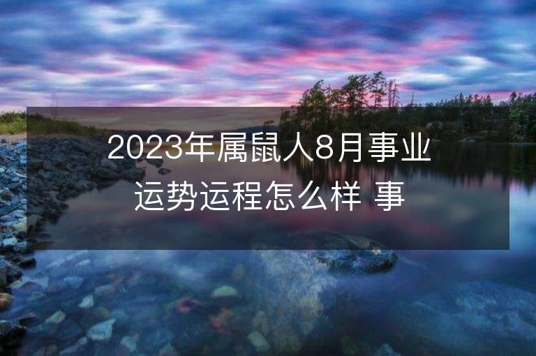 2023年属鼠人8月事业运势运程怎么样 事业方位在哪里